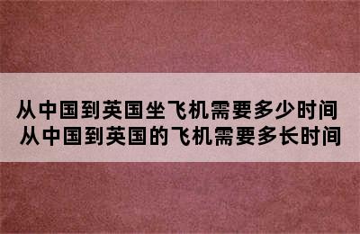 从中国到英国坐飞机需要多少时间 从中国到英国的飞机需要多长时间